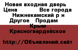 Новая входная дверь › Цена ­ 4 000 - Все города, Нижнекамский р-н Другое » Продам   . Крым,Красногвардейское